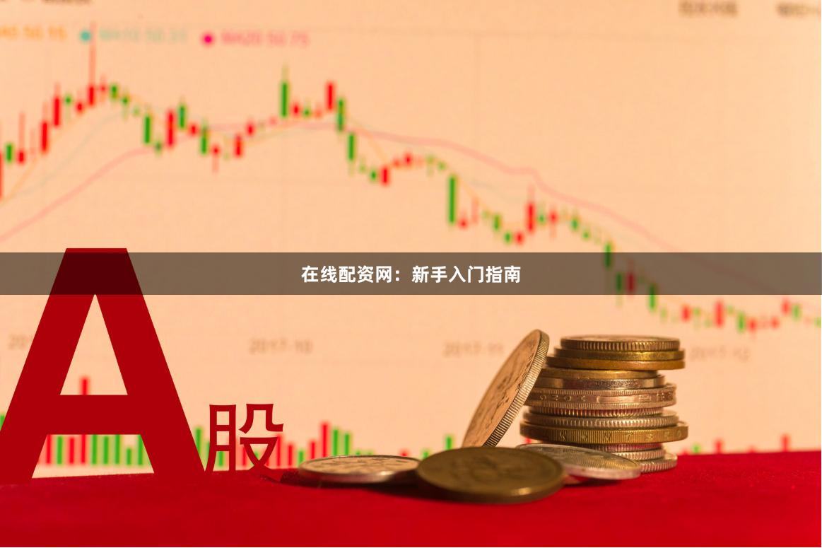 在线配资网：新手入门指南