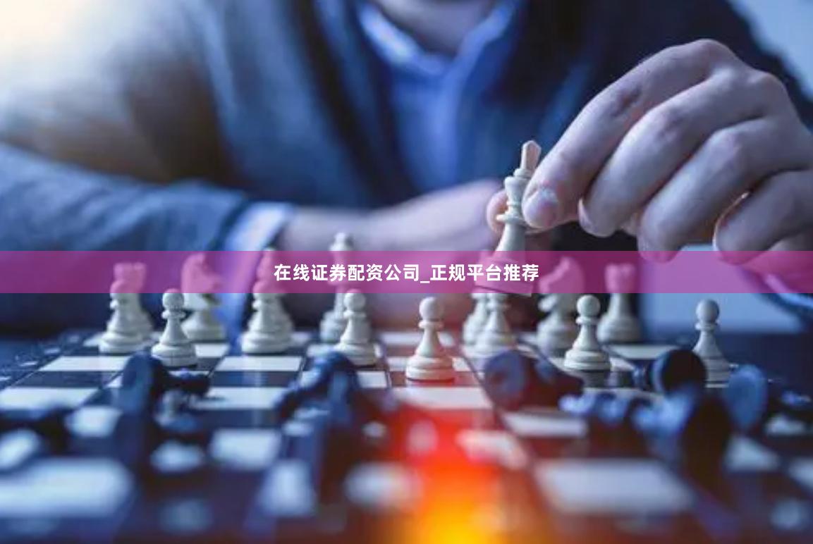 在线证券配资公司_正规平台推荐