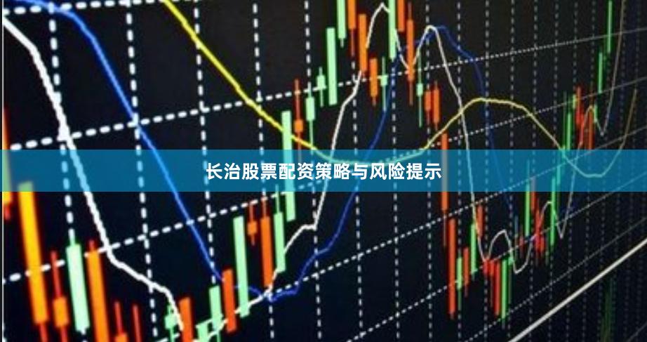 长治股票配资策略与风险提示