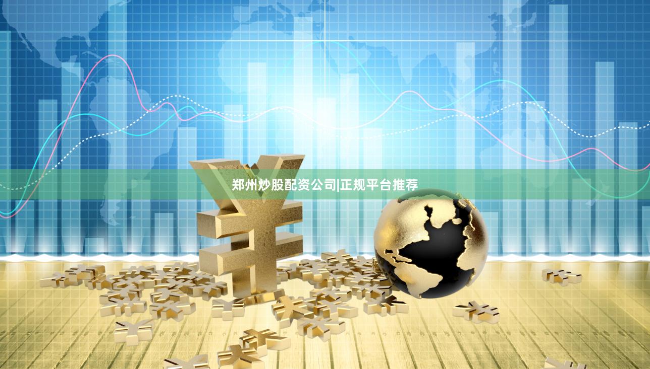 郑州炒股配资公司|正规平台推荐