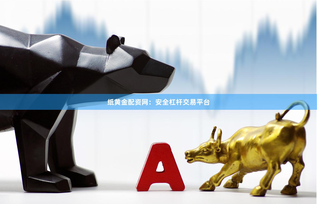 纸黄金配资网：安全杠杆交易平台