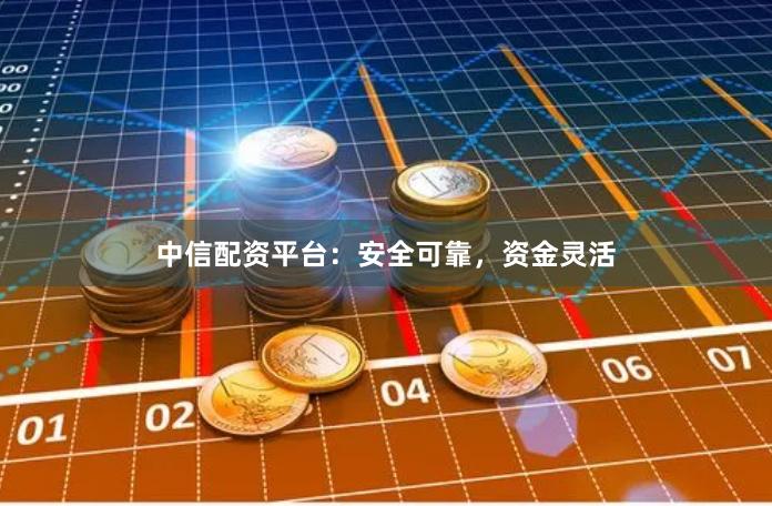 中信配资平台：安全可靠，资金灵活