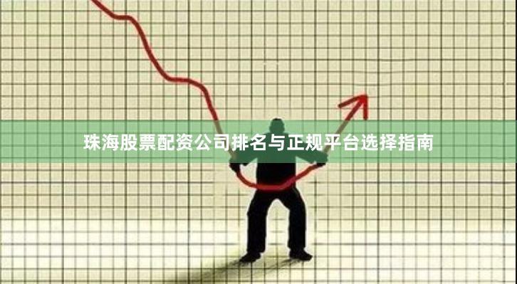 珠海股票配资公司排名与正规平台选择指南
