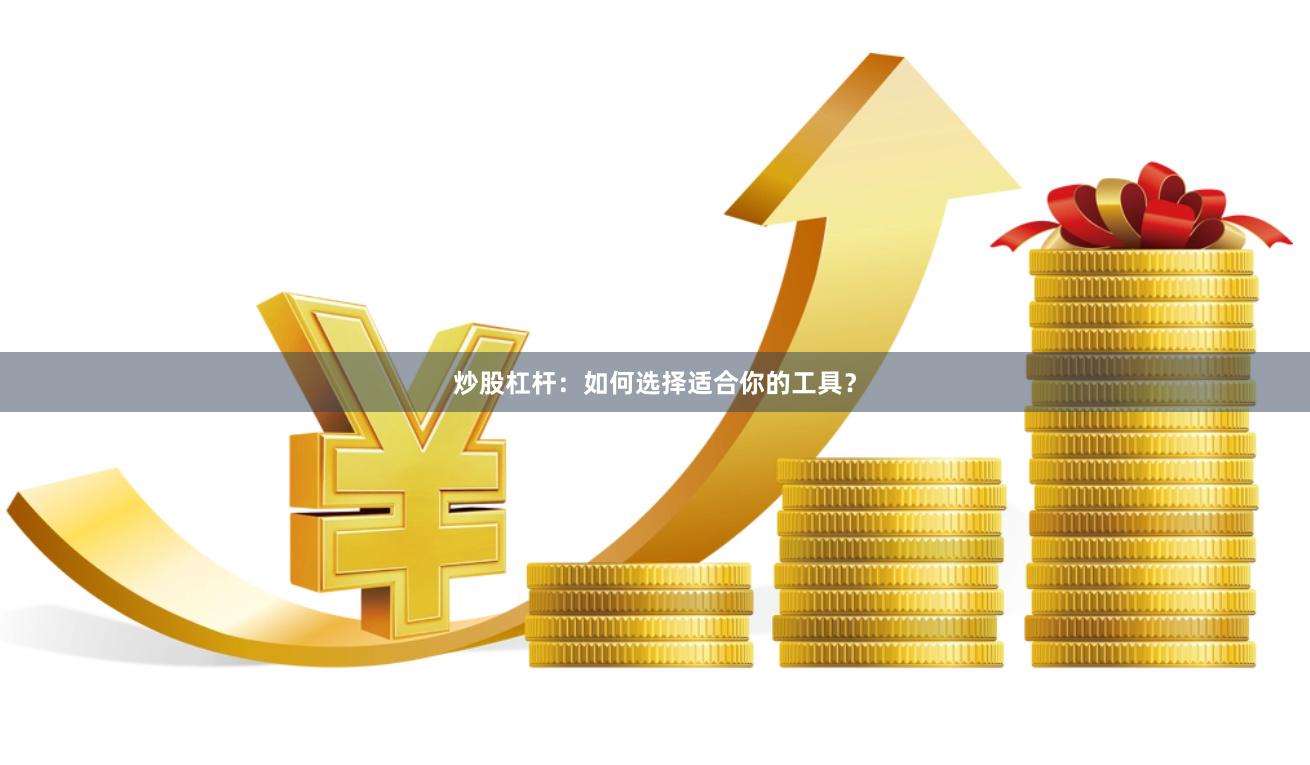炒股杠杆：如何选择适合你的工具？