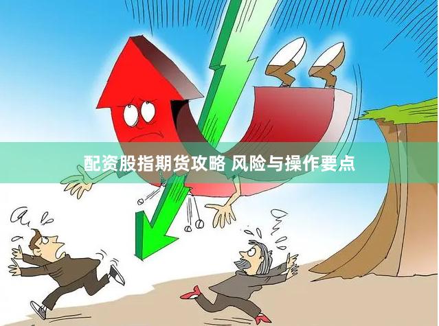 配资股指期货攻略 风险与操作要点