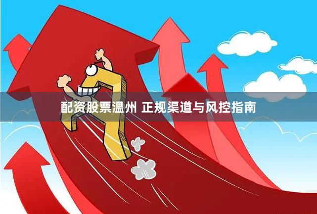 配资股票温州 正规渠道与风控指南