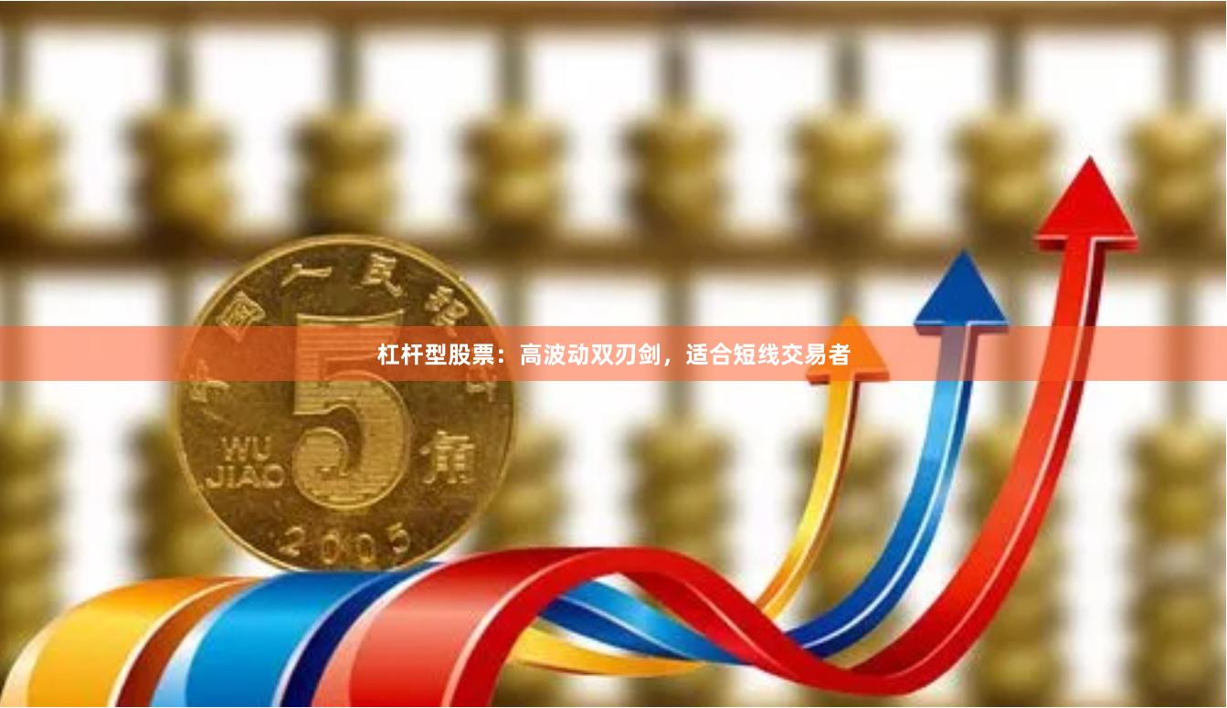 杠杆型股票：高波动双刃剑，适合短线交易者