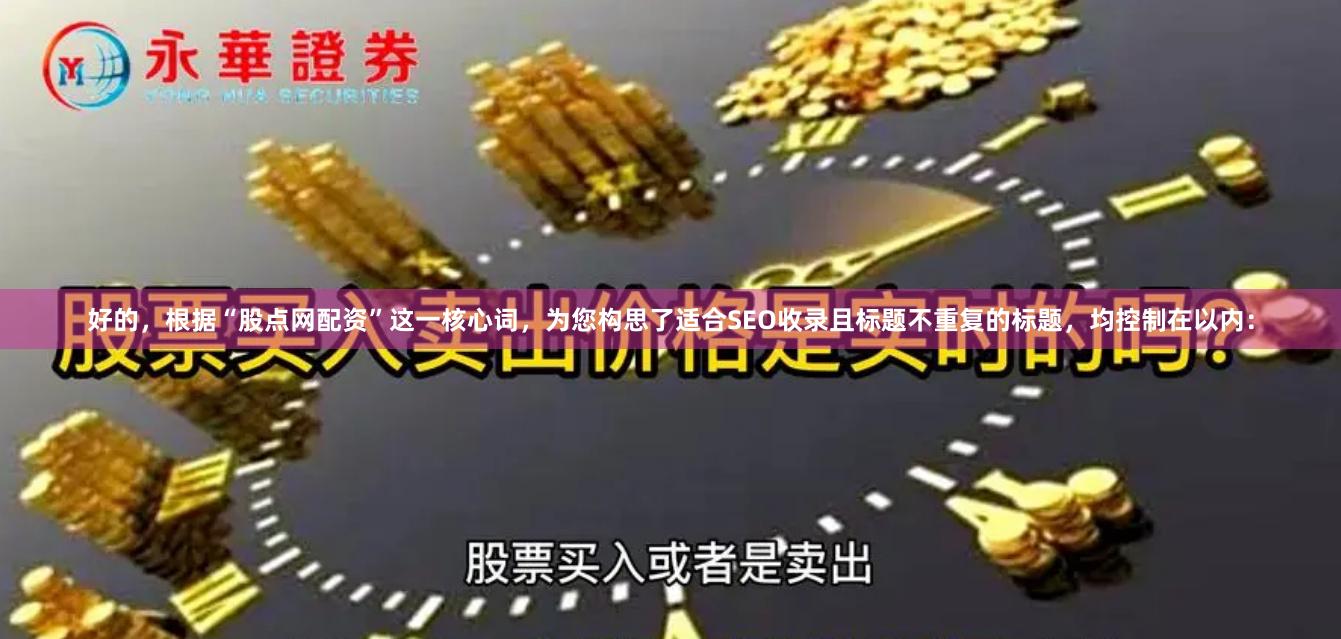 好的，根据“股点网配资”这一核心词，为您构思了适合SEO收录且标题不重复的标题，均控制在以内：